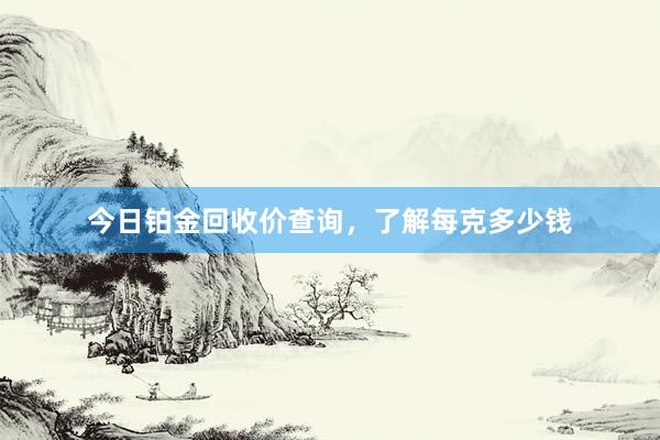 今日铂金回收价查询，了解每克多少钱