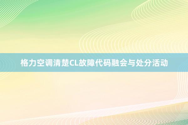 格力空调清楚CL故障代码融会与处分活动