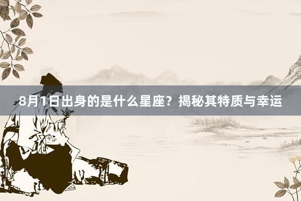 8月1日出身的是什么星座？揭秘其特质与幸运